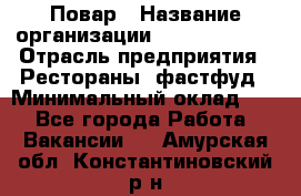 Повар › Название организации ­ Burger King › Отрасль предприятия ­ Рестораны, фастфуд › Минимальный оклад ­ 1 - Все города Работа » Вакансии   . Амурская обл.,Константиновский р-н